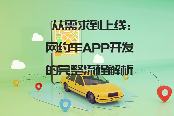 從需求到上線：網(wǎng)約車APP開發(fā)的完整流程解析_網(wǎng)約車app開發(fā)_網(wǎng)約車系統(tǒng)開發(fā)設(shè)計(jì)_網(wǎng)約車軟件開發(fā)流程